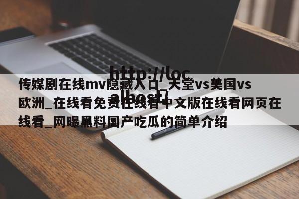 传媒剧在线mv隐藏入口_天堂vs美国vs欧洲_在线看免费在线看中文版在线看网页在线看_网曝黑料国产吃瓜的简单介绍