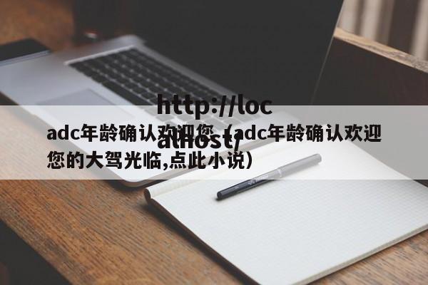 adc年龄确认欢迎您（adc年龄确认欢迎您的大驾光临,点此小说）