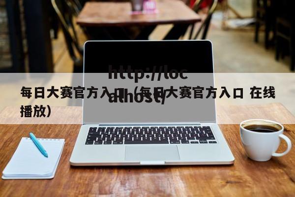 每日大赛官方入口（每日大赛官方入口 在线播放）