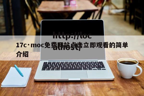 17c·moc免费网站点击立即观看的简单介绍